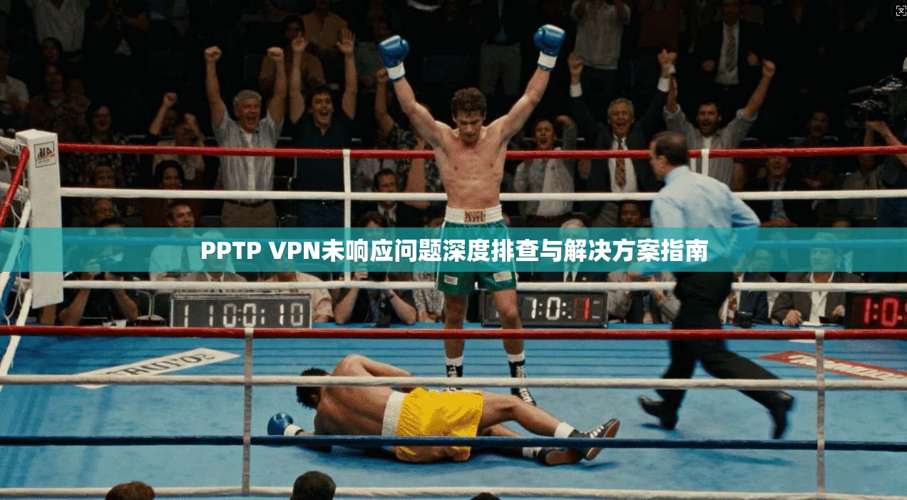 PPTP VPN未响应问题深度排查与解决方案指南