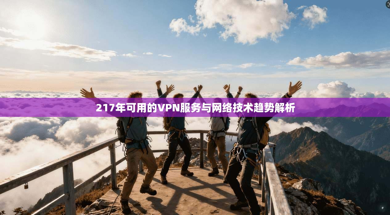 217年可用的VPN服务与网络技术趋势解析