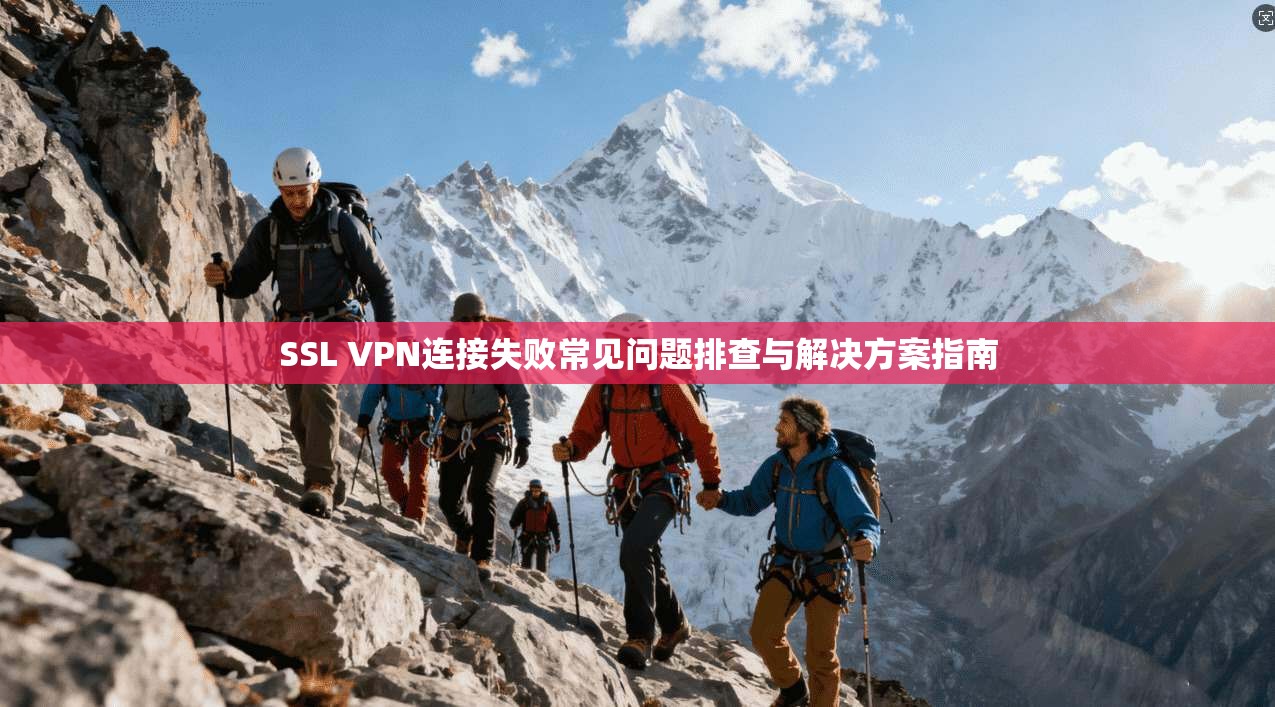 SSL VPN连接失败常见问题排查与解决方案指南