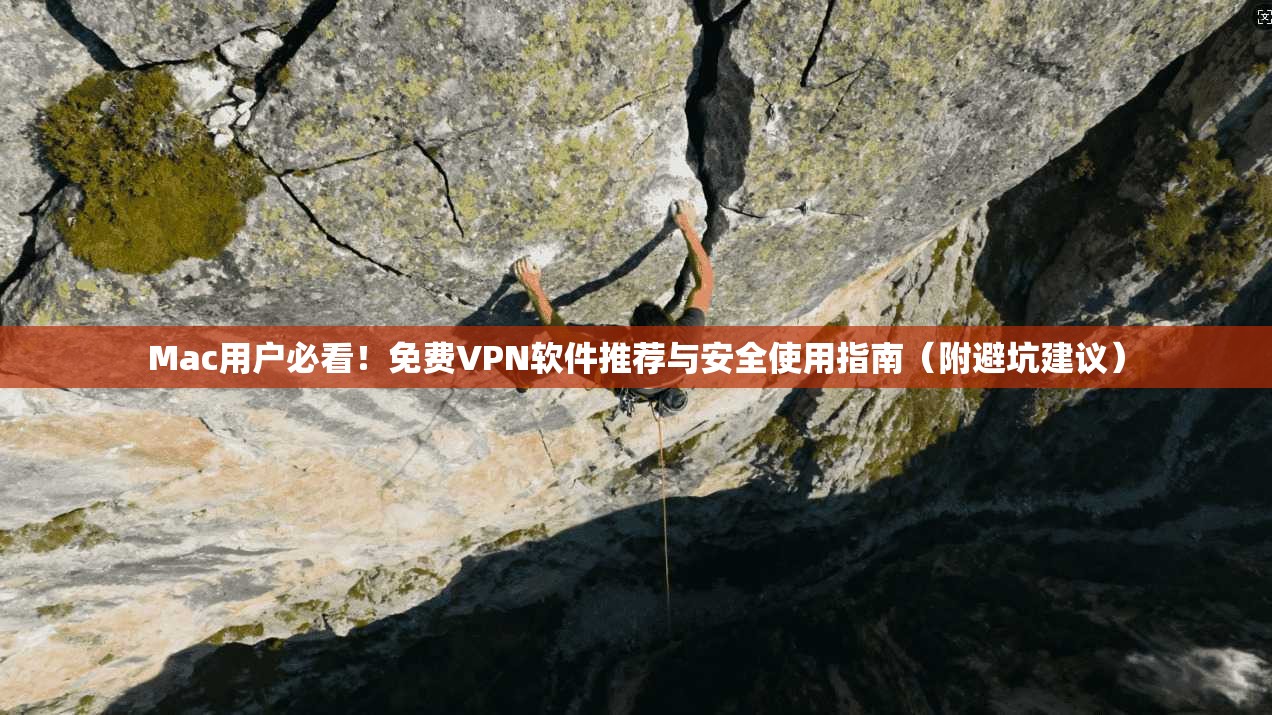 Mac用户必看！免费VPN软件推荐与安全使用指南（附避坑建议）