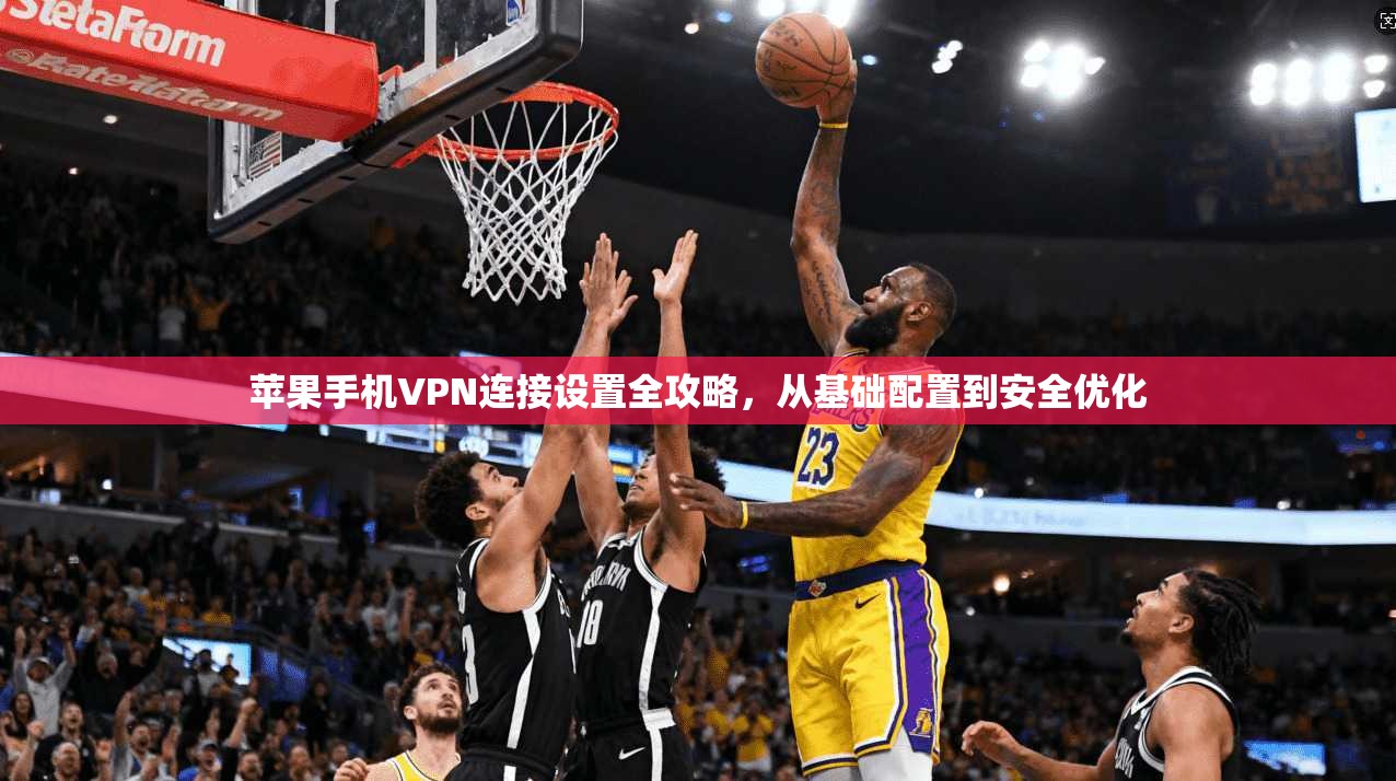 苹果手机VPN连接设置全攻略,从基础配置到安全优化