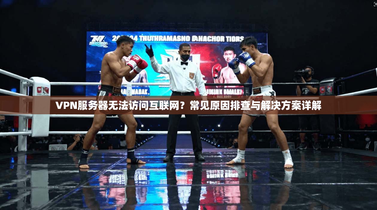 VPN服务器无法访问互联网？常见原因排查与解决方案详解