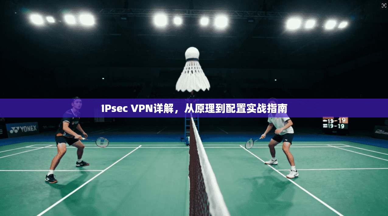 IPsec VPN详解，从原理到配置实战指南