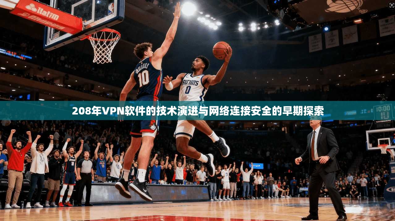 208年VPN软件的技术演进与网络连接安全的早期探索