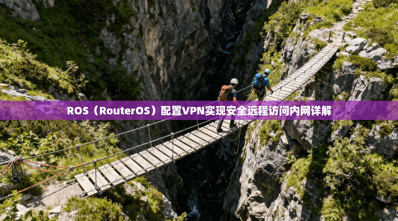 ROS(RouterOS)配置VPN实现安全远程访问内网详解