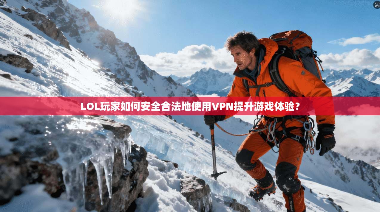 LOL玩家如何安全合法地使用VPN提升游戏体验？