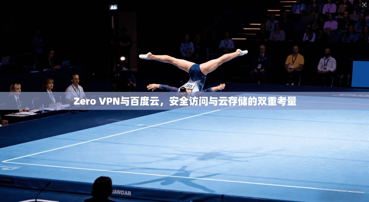 Zero VPN与百度云，安全访问与云存储的双重考量