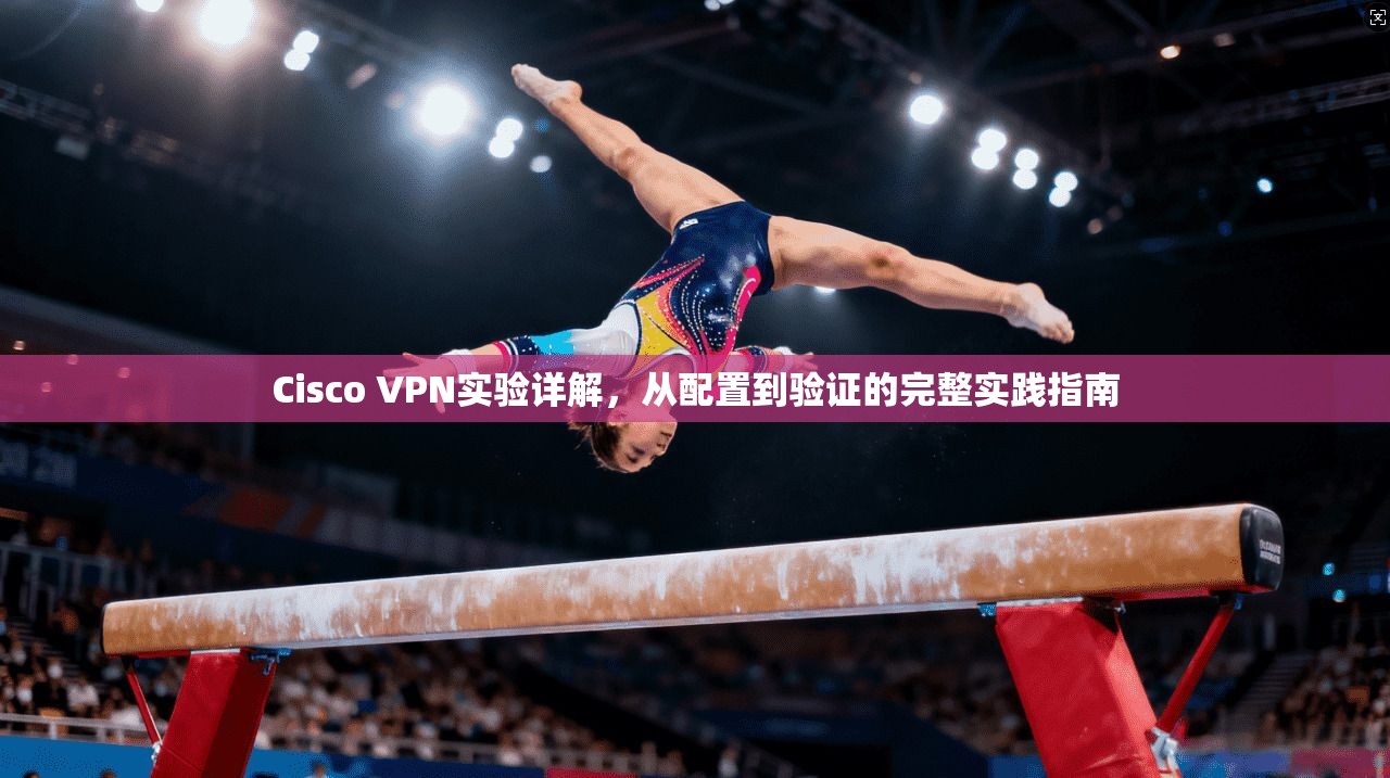 Cisco VPN实验详解,从配置到验证的完整实践指南