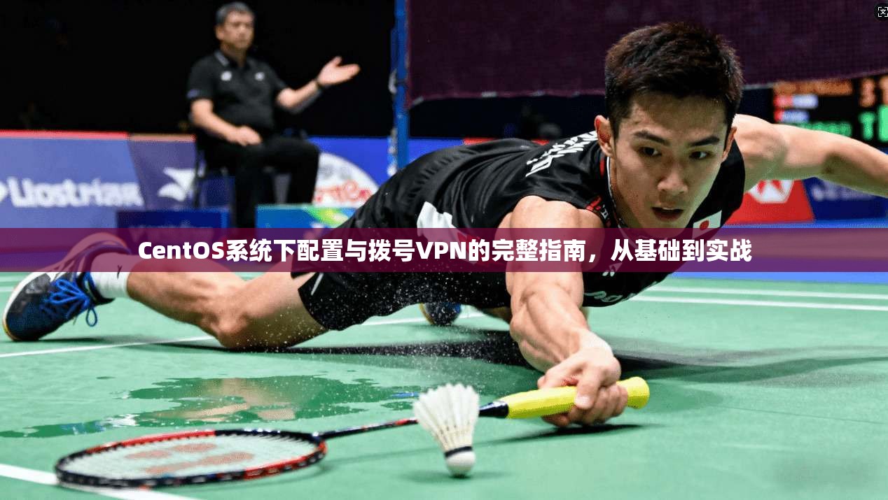 CentOS系统下配置与拨号VPN的完整指南，从基础到实战