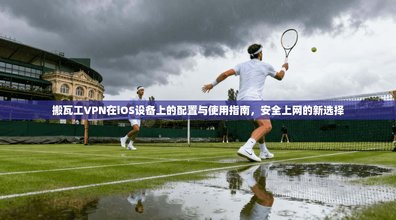 搬瓦工VPN在iOS设备上的配置与使用指南,安全上网的新选择