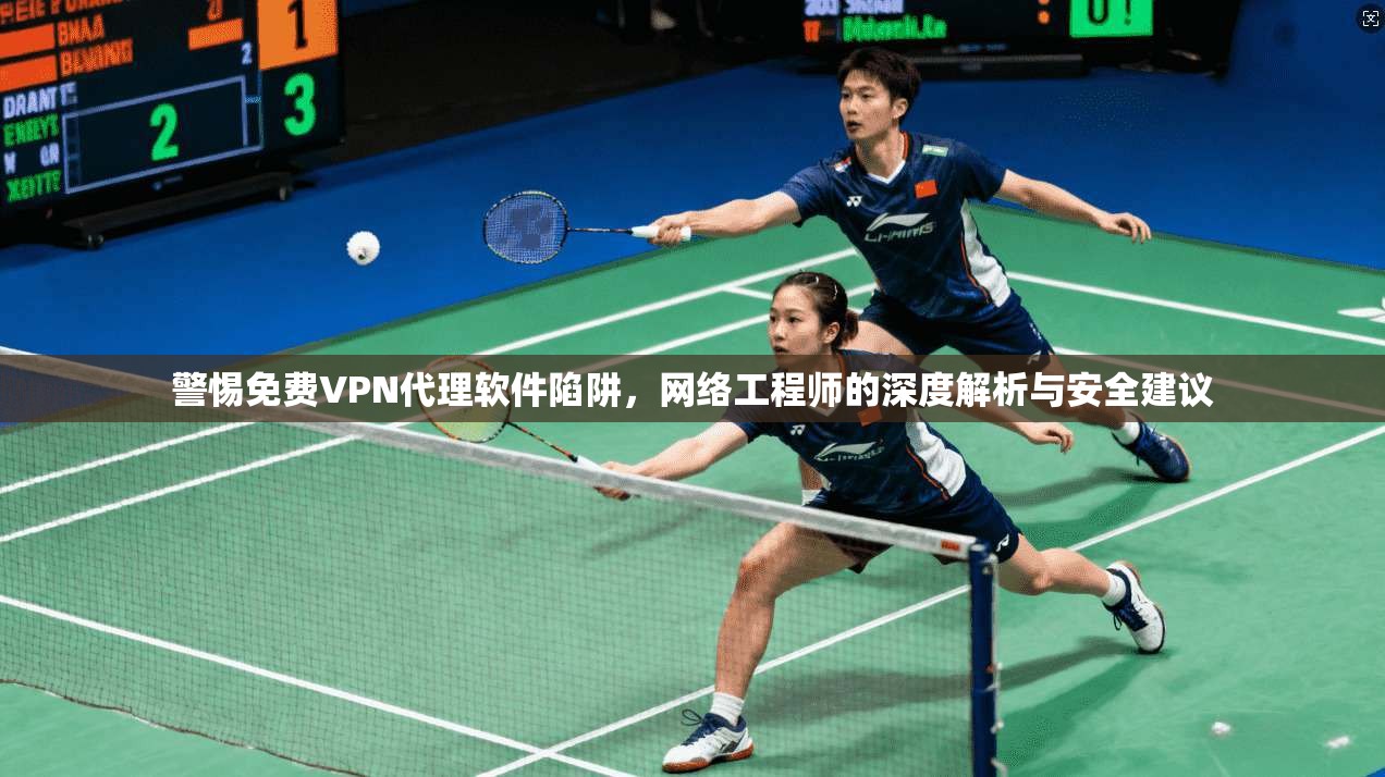 警惕免费VPN代理软件陷阱，网络工程师的深度解析与安全建议