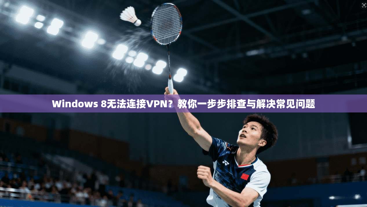Windows 8无法连接VPN？教你一步步排查与解决常见问题
