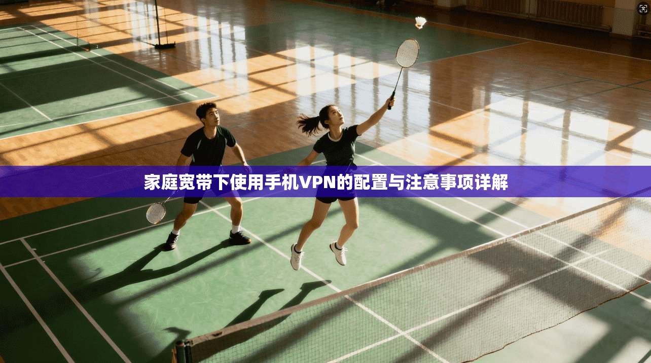 家庭宽带下使用手机VPN的配置与注意事项详解