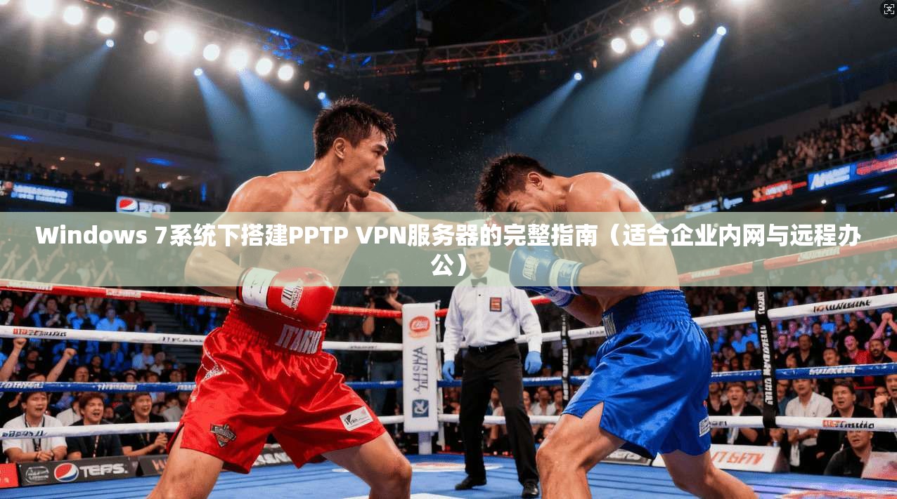 Windows 7系统下搭建PPTP VPN服务器的完整指南（适合企业内网与远程办公）