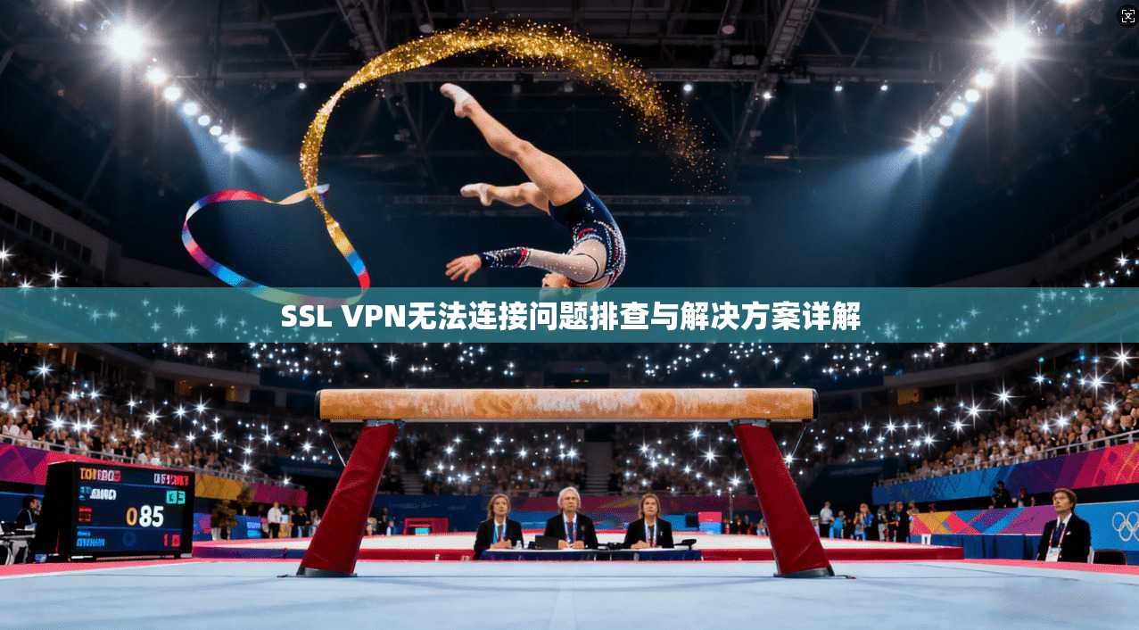 SSL VPN无法连接问题排查与解决方案详解