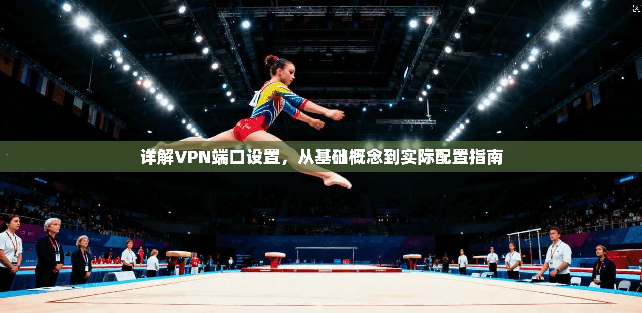 详解VPN端口设置,从基础概念到实际配置指南