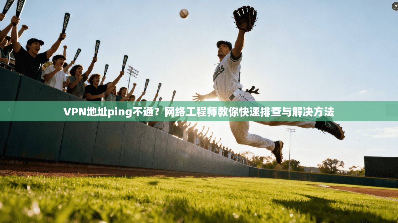 VPN地址ping不通?网络工程师教你快速排查与解决方法
