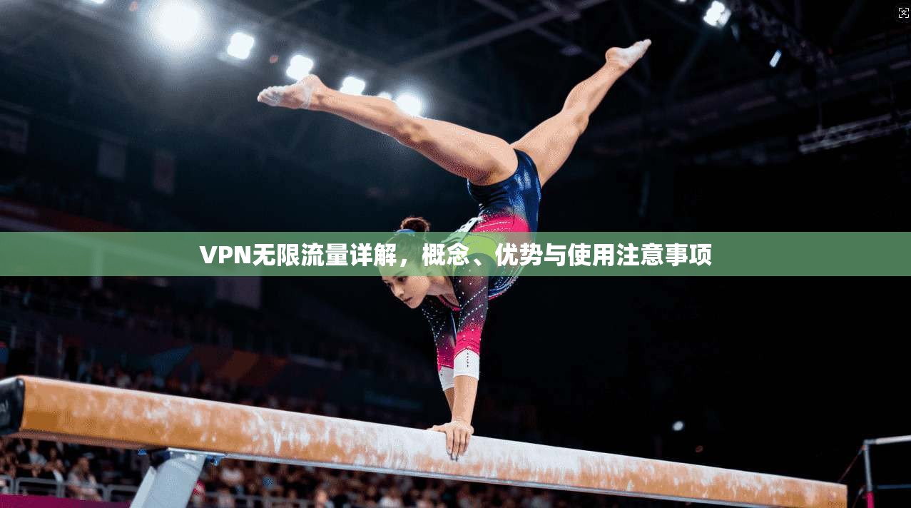 VPN无限流量详解,概念、优势与使用注意事项