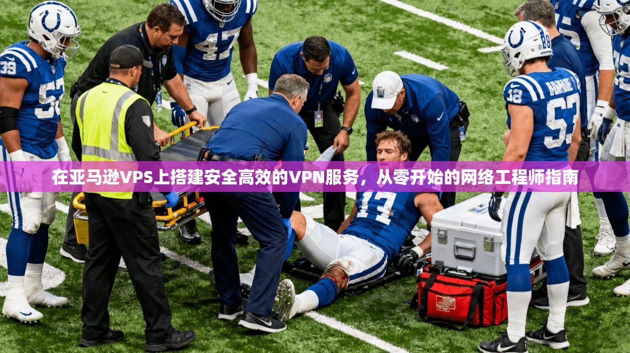 在亚马逊VPS上搭建安全高效的VPN服务,从零开始的网络工程师指南